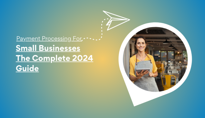 Payment Processing for Small Businesses: The Complete 2024 Guide